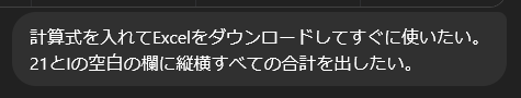chatGPTに「計算式を入れてExcelをダウンロードしてすぐに使いたい。
21とIの空白の欄に縦横すべての合計を出したい。」
とお願いしたときの画像